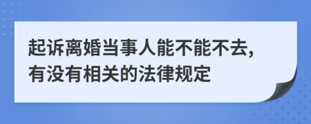 起诉离婚当事人能不能不去,有没有相关的法律规定