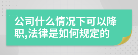 公司什么情况下可以降职,法律是如何规定的