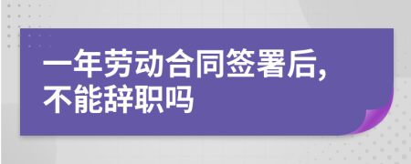 一年劳动合同签署后,不能辞职吗