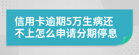 信用卡逾期5万生病还不上怎么申请分期停息