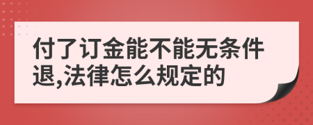 付了订金能不能无条件退,法律怎么规定的