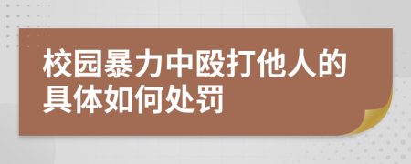 校园暴力中殴打他人的具体如何处罚