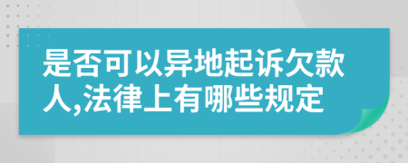 是否可以异地起诉欠款人,法律上有哪些规定