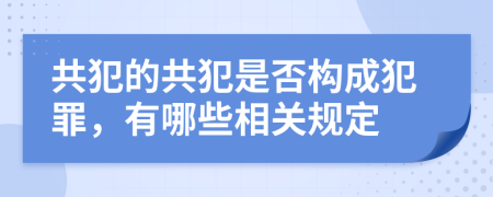 共犯的共犯是否构成犯罪，有哪些相关规定