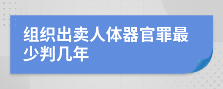 组织出卖人体器官罪最少判几年