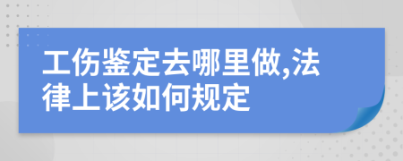 工伤鉴定去哪里做,法律上该如何规定