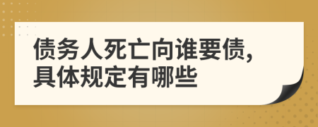 债务人死亡向谁要债,具体规定有哪些