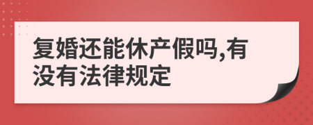 复婚还能休产假吗,有没有法律规定