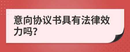 意向协议书具有法律效力吗？