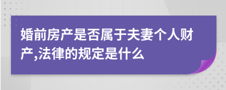 婚前房产是否属于夫妻个人财产,法律的规定是什么