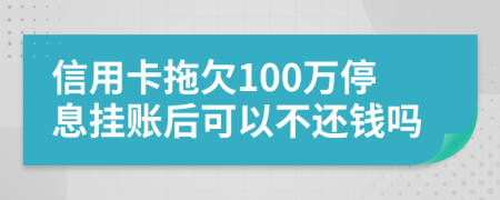 信用卡拖欠100万停息挂账后可以不还钱吗