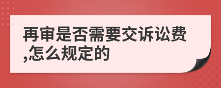 再审是否需要交诉讼费,怎么规定的