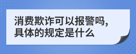 消费欺诈可以报警吗,具体的规定是什么