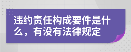 违约责任构成要件是什么，有没有法律规定