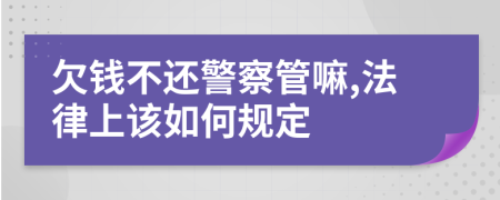 欠钱不还警察管嘛,法律上该如何规定