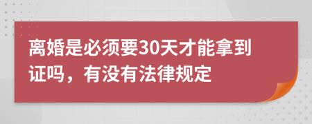 离婚是必须要30天才能拿到证吗，有没有法律规定