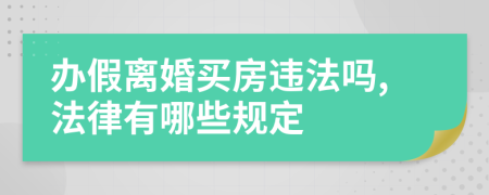 办假离婚买房违法吗,法律有哪些规定