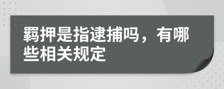 羁押是指逮捕吗，有哪些相关规定