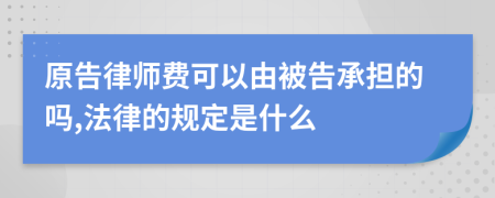 原告律师费可以由被告承担的吗,法律的规定是什么