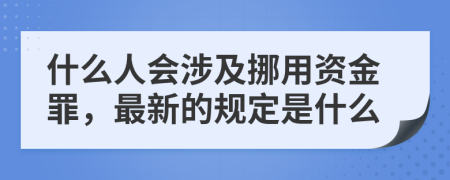 什么人会涉及挪用资金罪，最新的规定是什么