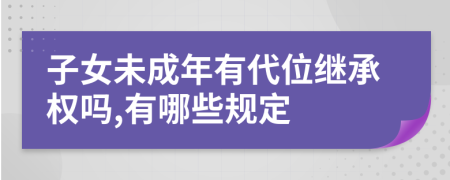 子女未成年有代位继承权吗,有哪些规定