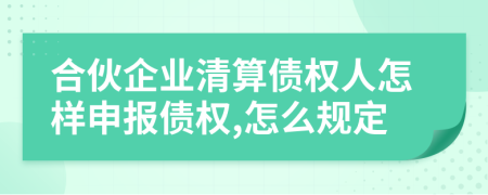 合伙企业清算债权人怎样申报债权,怎么规定