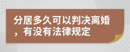 分居多久可以判决离婚，有没有法律规定