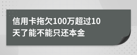 信用卡拖欠100万超过10天了能不能只还本金