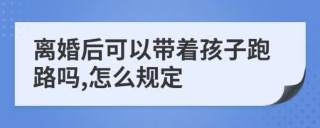 离婚后可以带着孩子跑路吗,怎么规定