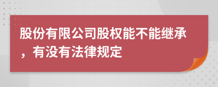 股份有限公司股权能不能继承，有没有法律规定