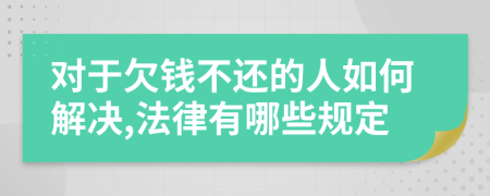 对于欠钱不还的人如何解决,法律有哪些规定