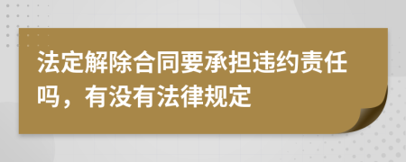 法定解除合同要承担违约责任吗，有没有法律规定