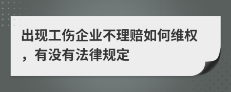 出现工伤企业不理赔如何维权，有没有法律规定