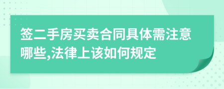 签二手房买卖合同具体需注意哪些,法律上该如何规定