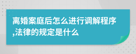 离婚案庭后怎么进行调解程序,法律的规定是什么