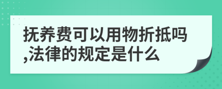 抚养费可以用物折抵吗,法律的规定是什么
