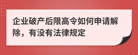 企业破产后限高令如何申请解除，有没有法律规定