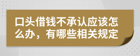 口头借钱不承认应该怎么办，有哪些相关规定