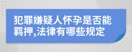 犯罪嫌疑人怀孕是否能羁押,法律有哪些规定