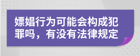 嫖娼行为可能会构成犯罪吗，有没有法律规定