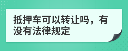 抵押车可以转让吗，有没有法律规定