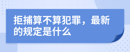 拒捕算不算犯罪，最新的规定是什么