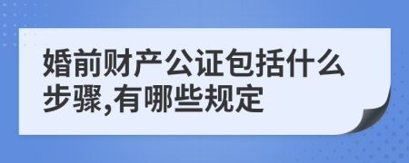 婚前财产公证包括什么步骤,有哪些规定