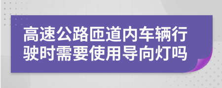 高速公路匝道内车辆行驶时需要使用导向灯吗