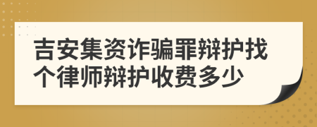 吉安集资诈骗罪辩护找个律师辩护收费多少