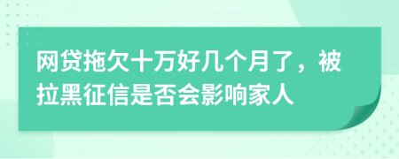 网贷拖欠十万好几个月了，被拉黑征信是否会影响家人