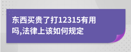 东西买贵了打12315有用吗,法律上该如何规定