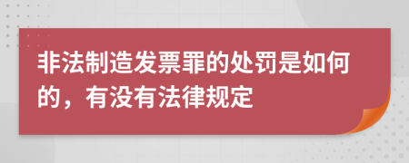 非法制造发票罪的处罚是如何的，有没有法律规定