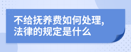 不给抚养费如何处理,法律的规定是什么