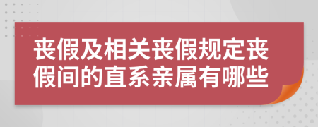 丧假及相关丧假规定丧假间的直系亲属有哪些